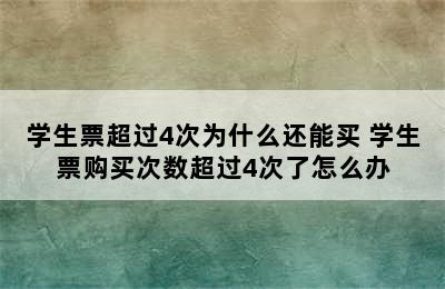 学生票超过4次为什么还能买 学生票购买次数超过4次了怎么办